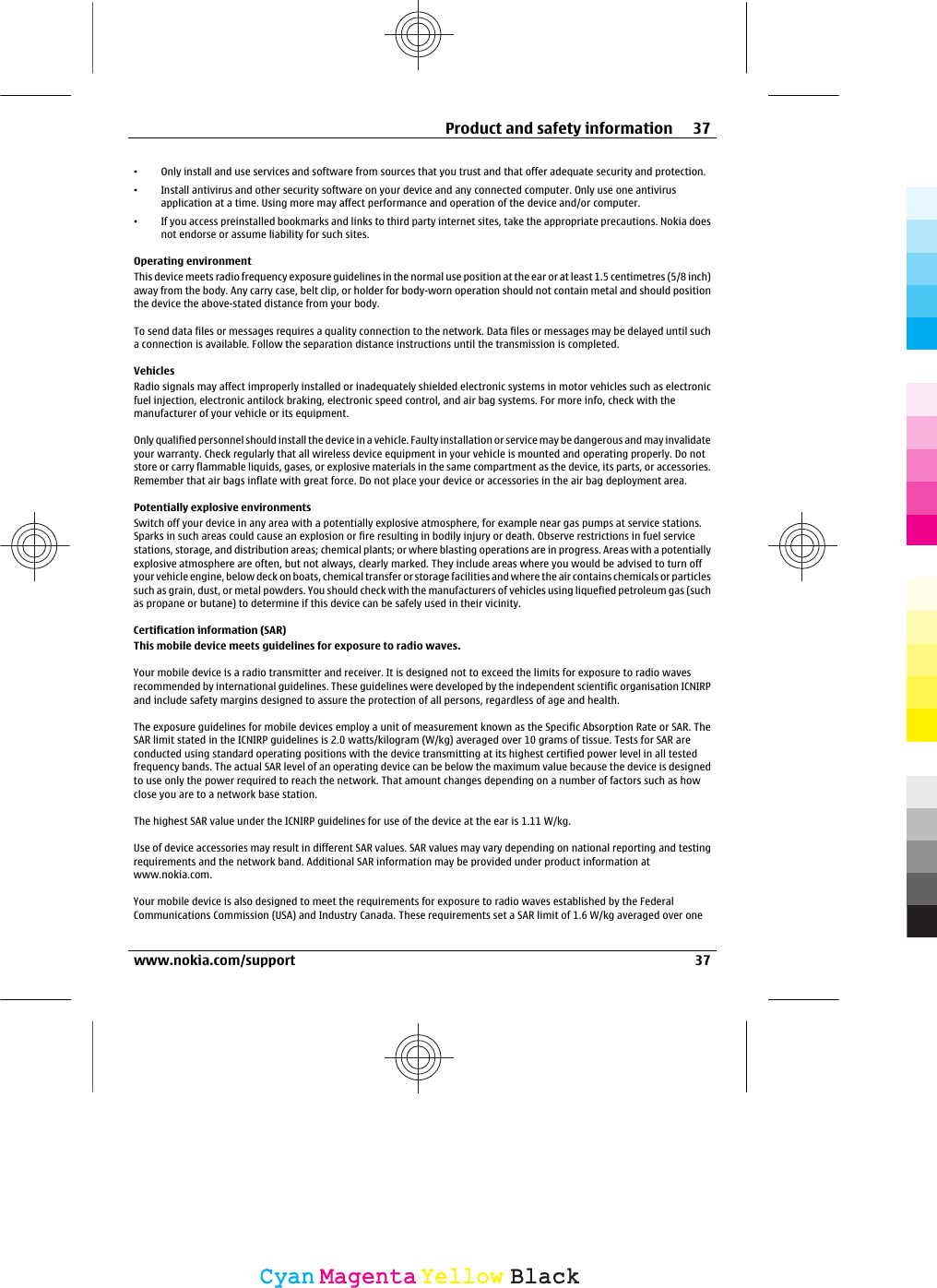 •Only install and use services and software from sources that you trust and that offer adequate security and protection.•Install antivirus and other security software on your device and any connected computer. Only use one antivirusapplication at a time. Using more may affect performance and operation of the device and/or computer.•If you access preinstalled bookmarks and links to third party internet sites, take the appropriate precautions. Nokia doesnot endorse or assume liability for such sites.Operating environmentThis device meets radio frequency exposure guidelines in the normal use position at the ear or at least 1.5 centimetres (5/8 inch)away from the body. Any carry case, belt clip, or holder for body-worn operation should not contain metal and should positionthe device the above-stated distance from your body.To send data files or messages requires a quality connection to the network. Data files or messages may be delayed until sucha connection is available. Follow the separation distance instructions until the transmission is completed.VehiclesRadio signals may affect improperly installed or inadequately shielded electronic systems in motor vehicles such as electronicfuel injection, electronic antilock braking, electronic speed control, and air bag systems. For more info, check with themanufacturer of your vehicle or its equipment.Only qualified personnel should install the device in a vehicle. Faulty installation or service may be dangerous and may invalidateyour warranty. Check regularly that all wireless device equipment in your vehicle is mounted and operating properly. Do notstore or carry flammable liquids, gases, or explosive materials in the same compartment as the device, its parts, or accessories.Remember that air bags inflate with great force. Do not place your device or accessories in the air bag deployment area.Potentially explosive environmentsSwitch off your device in any area with a potentially explosive atmosphere, for example near gas pumps at service stations.Sparks in such areas could cause an explosion or fire resulting in bodily injury or death. Observe restrictions in fuel servicestations, storage, and distribution areas; chemical plants; or where blasting operations are in progress. Areas with a potentiallyexplosive atmosphere are often, but not always, clearly marked. They include areas where you would be advised to turn offyour vehicle engine, below deck on boats, chemical transfer or storage facilities and where the air contains chemicals or particlessuch as grain, dust, or metal powders. You should check with the manufacturers of vehicles using liquefied petroleum gas (suchas propane or butane) to determine if this device can be safely used in their vicinity.Certification information (SAR)This mobile device meets guidelines for exposure to radio waves.Your mobile device is a radio transmitter and receiver. It is designed not to exceed the limits for exposure to radio wavesrecommended by international guidelines. These guidelines were developed by the independent scientific organisation ICNIRPand include safety margins designed to assure the protection of all persons, regardless of age and health.The exposure guidelines for mobile devices employ a unit of measurement known as the Specific Absorption Rate or SAR. TheSAR limit stated in the ICNIRP guidelines is 2.0 watts/kilogram (W/kg) averaged over 10 grams of tissue. Tests for SAR areconducted using standard operating positions with the device transmitting at its highest certified power level in all testedfrequency bands. The actual SAR level of an operating device can be below the maximum value because the device is designedto use only the power required to reach the network. That amount changes depending on a number of factors such as howclose you are to a network base station.The highest SAR value under the ICNIRP guidelines for use of the device at the ear is 1.11 W/kg.Use of device accessories may result in different SAR values. SAR values may vary depending on national reporting and testingrequirements and the network band. Additional SAR information may be provided under product information atwww.nokia.com.Your mobile device is also designed to meet the requirements for exposure to radio waves established by the FederalCommunications Commission (USA) and Industry Canada. These requirements set a SAR limit of 1.6 W/kg averaged over oneProduct and safety information 37www.nokia.com/support 37CyanCyanMagentaMagentaYellowYellowBlackBlack