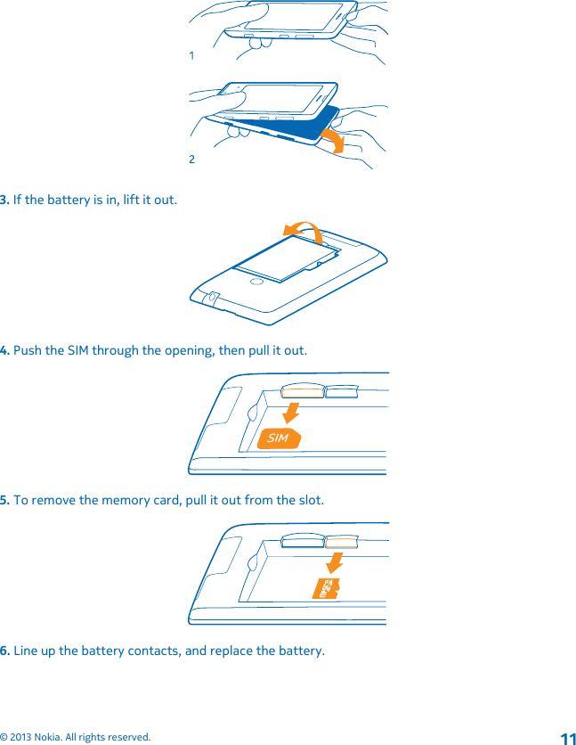 3. If the battery is in, lift it out.4. Push the SIM through the opening, then pull it out.5. To remove the memory card, pull it out from the slot.6. Line up the battery contacts, and replace the battery.© 2013 Nokia. All rights reserved.11