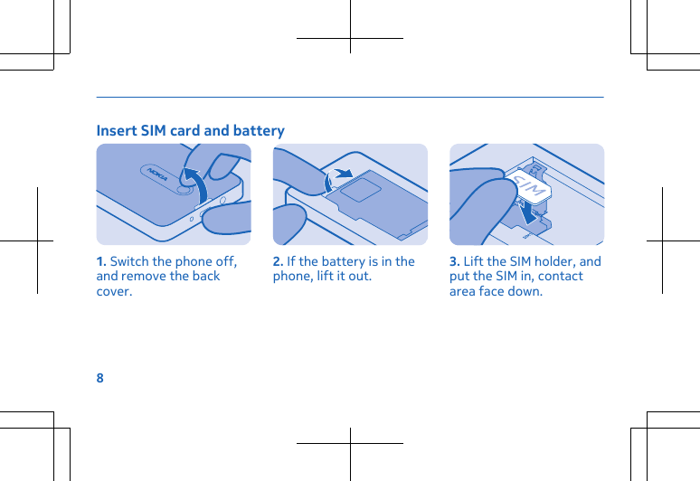 Insert SIM card and battery1. Switch the phone off,and remove the backcover.2. If the battery is in thephone, lift it out. 3. Lift the SIM holder, andput the SIM in, contactarea face down.8