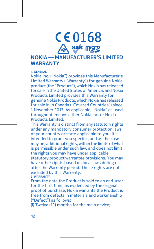 NOKIA — MANUFACTURER’S LIMITEDWARRANTY1. GENERALNokia Inc. (“Nokia”) provides this Manufacturer&apos;sLimited Warranty (“Warranty”) for genuine Nokiaproduct (the “Product”), which Nokia has releasedfor sale in the United States of America, and NokiaProducts Limited provides this Warranty forgenuine Nokia Products, which Nokia has releasedfor sale in in Canada (“Covered Countries”) since1 November 2013. As applicable, “Nokia” as usedthroughout, means either Nokia Inc. or NokiaProducts Limited.This Warranty is distinct from any statutory rightsunder any mandatory consumer protection lawsof your country or state applicable to you. It isintended to grant you specific, and as the casemay be, additional rights, within the limits of whatis permissible under such law, and does not limitthe rights you may have under applicablestatutory product warrantee provisions. You mayhave other rights based on local laws during orafter the Warranty period. These rights are notexcluded by this Warranty.2. WARRANTYFrom the date the Product is sold to an end-userfor the first time, as evidenced by the originalproof of purchase, Nokia warrants the Product isfree from defects in materials and workmanship(“Defect”) as follows:(i) Twelve (12) months for the main device;12
