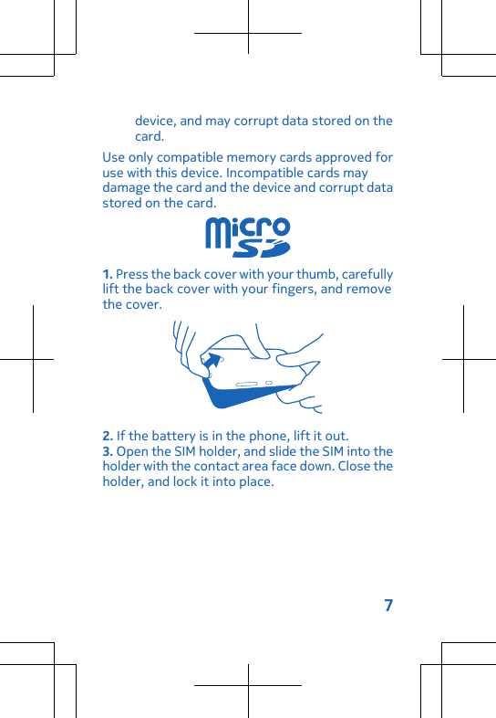 device, and may corrupt data stored on thecard.Use only compatible memory cards approved foruse with this device. Incompatible cards maydamage the card and the device and corrupt datastored on the card.1. Press the back cover with your thumb, carefullylift the back cover with your fingers, and removethe cover.2. If the battery is in the phone, lift it out.3. Open the SIM holder, and slide the SIM into theholder with the contact area face down. Close theholder, and lock it into place.7