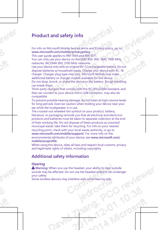 Product and safety infoFor info on Microsoft Mobile Service terms and Privacy policy, go towww.microsoft.com/mobile/privacypolicy.This user guide applies to RM-1069 and RM-1071.You can only use your device on the GSM 850, 900, 1800, 1900 MHznetworks; WCDMA 900, 2100 MHz networks.Use your device only with an original BV-5J rechargeable battery. Do notdispose batteries as household waste. Charge your device with AC-18charger. Charger plug type may vary. Microsoft Mobile may makeadditional battery or charger models available for this device.Do not drop, knock, or shake the device or the battery. Rough handlingcan break them.Third-party chargers that comply with the IEC/EN 62684 standard, andthat can connect to your device micro USB connector, may also becompatible.To prevent possible hearing damage, do not listen at high volume levelsfor long periods. Exercise caution when holding your device near yourear while the loudspeaker is in use.The crossed-out wheeled-bin symbol on your product, battery,literature, or packaging reminds you that all electrical and electronicproducts and batteries must be taken to separate collection at the endof their working life. Do not dispose of these products as unsortedmunicipal waste: take them for recycling. For info on your nearestrecycling point, check with your local waste authority, or go towww.microsoft.com/mobile/support/. For more info on theenvironmental attributes of your device, see www.microsoft.com/mobile/ecoprofile.When using this device, obey all laws and respect local customs, privacyand legitimate rights of others, including copyrights.Additional safety informationHearing Warning: When you use the headset, your ability to hear outsidesounds may be affected. Do not use the headset where it can endangeryour safety.Some wireless devices may interfere with some hearing aids.