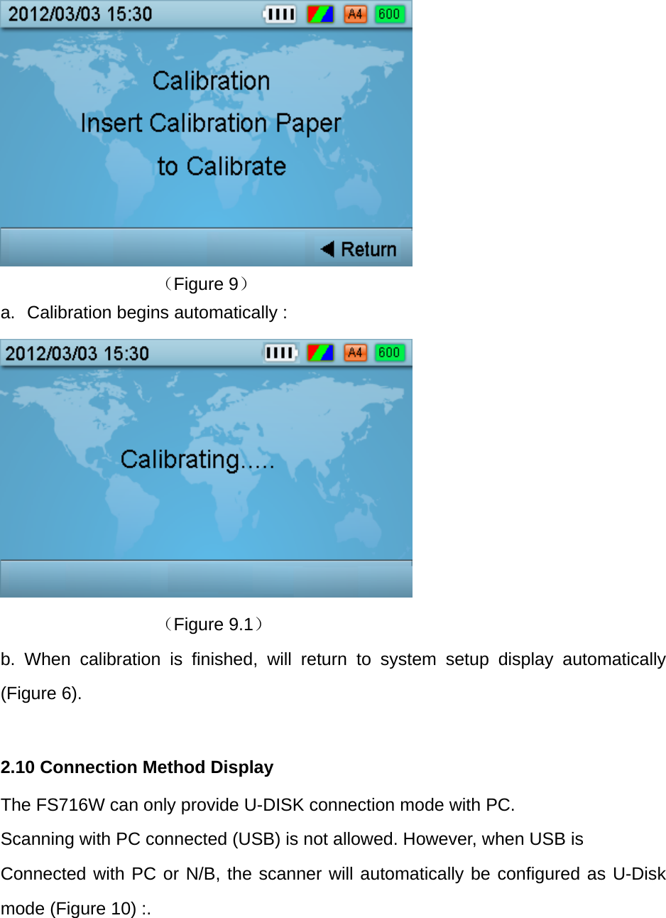       （Figure 9） a.  Calibration begins automatically :       （Figure 9.1） b. When calibration is finished, will return to system setup display automatically (Figure 6).  2.10 Connection Method Display The FS716W can only provide U-DISK connection mode with PC. Scanning with PC connected (USB) is not allowed. However, when USB is Connected with PC or N/B, the scanner will automatically be configured as U-Disk mode (Figure 10) :.  