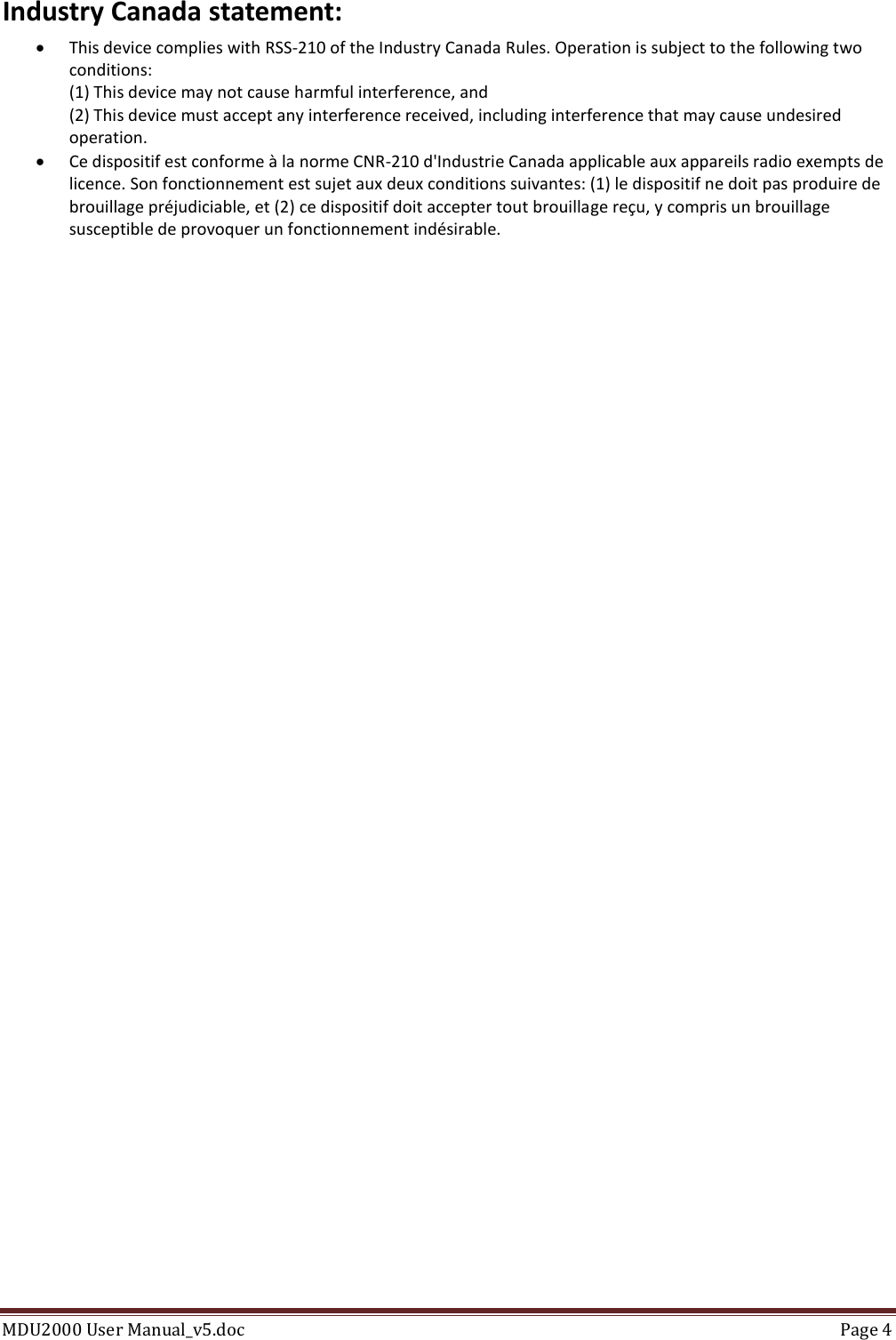MDU2000 User Manual_v5.doc  Page 4  Industry Canada statement:  This device complies with RSS-210 of the Industry Canada Rules. Operation is subject to the following two conditions: (1) This device may not cause harmful interference, and (2) This device must accept any interference received, including interference that may cause undesired operation.  Ce dispositif est conforme à la norme CNR-210 d&apos;Industrie Canada applicable aux appareils radio exempts de licence. Son fonctionnement est sujet aux deux conditions suivantes: (1) le dispositif ne doit pas produire de brouillage préjudiciable, et (2) ce dispositif doit accepter tout brouillage reçu, y compris un brouillage susceptible de provoquer un fonctionnement indésirable.  