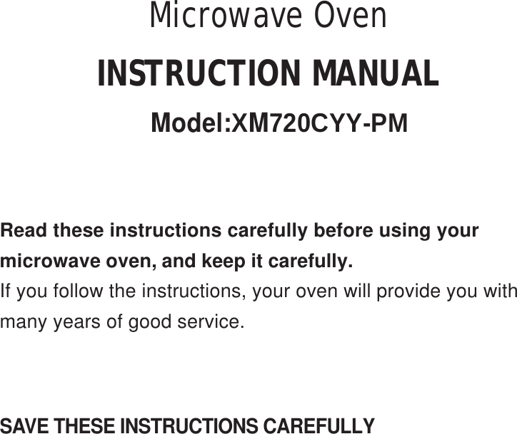 SAVE THESE INSTRUCTIONS CAREFULLYRead these instructions carefully before using yourmicrowave oven, and keep it carefully.If you follow the instructions, your oven will provide you withmany years of good service.INSTRUCTION MANUALModel:XM720CYY-PMMicrowave Oven