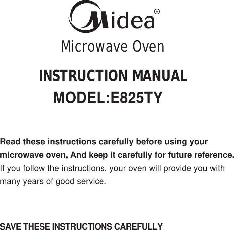 INSTRUCTION MANUALMicrowave OvenSAVE THESE INSTRUCTIONS CAREFULLYRead these instructions carefully before using yourmicrowave oven, And keep it carefully for future reference.If you follow the instructions, your oven will provide you withmany years of good service.MODEL:E825TY