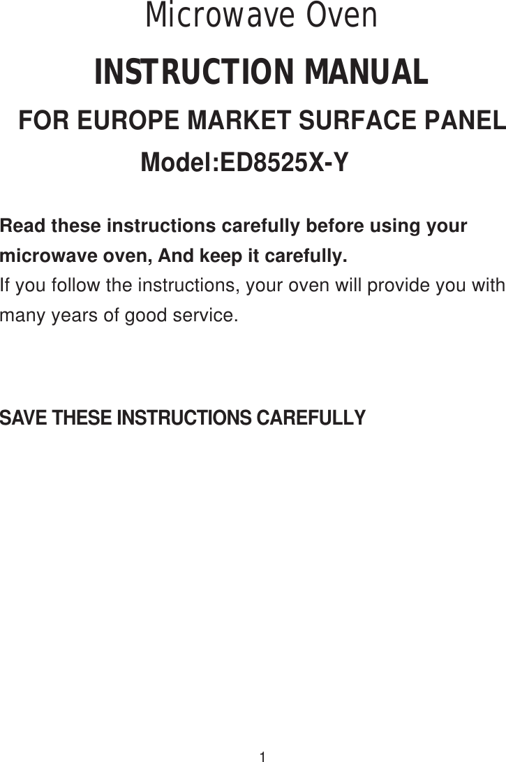 SAVE THESE INSTRUCTIONS CAREFULLYRead these instructions carefully before using yourmicrowave oven, And keep it carefully.If you follow the instructions, your oven will provide you withmany years of good service.1INSTRUCTION MANUALFOR EUROPE MARKET SURFACE PANELModel:ED8525X-YMicrowave Oven