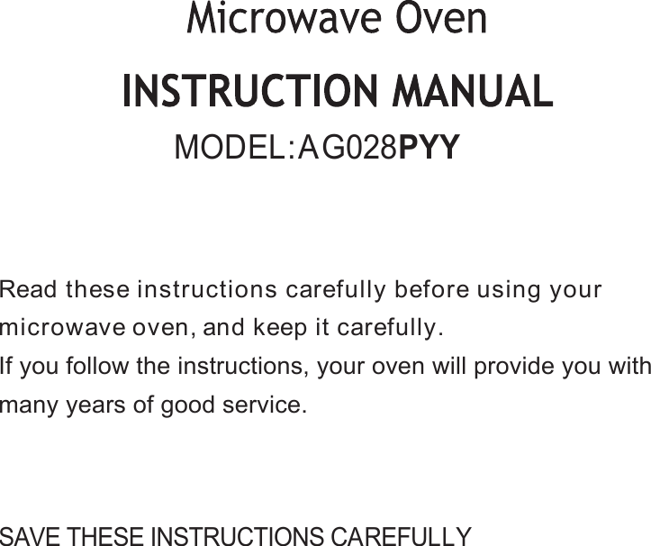 SAVE THESE INSTRUCTIONS CAREFULLYRead these instructions carefully before using yourmicrowave oven, and keep it carefully.If you follow the instructions, your oven will provide you withmany years of good service.MODEL: AG028PYY