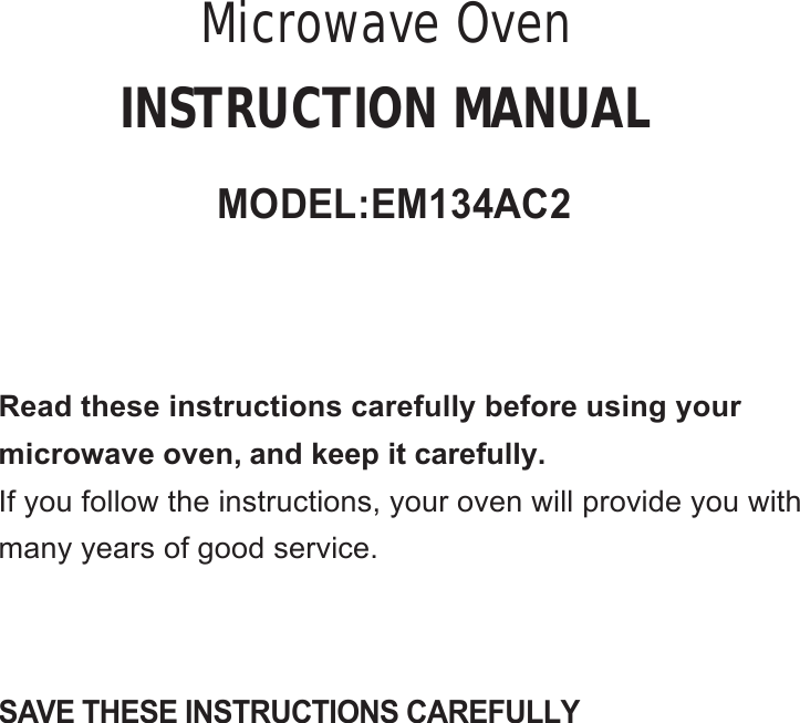 SAVE THESE INSTRUCTIONS CAREFULLYRead these instructions carefully before using yourmicrowave oven, and keep it carefully.If you follow the instructions, your oven will provide you withmany years of good service.INSTRUCTION MANUALMODEL:EM134AC2Microwave Oven