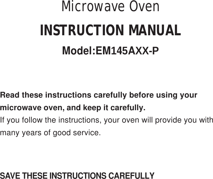 SAVE THESE INSTRUCTIONS CAREFULLYRead these instructions carefully before using yourmicrowave oven, and keep it carefully.If you follow the instructions, your oven will provide you withmany years of good service.INSTRUCTION MANUALModel:EM145AXX-PMicrowave Oven