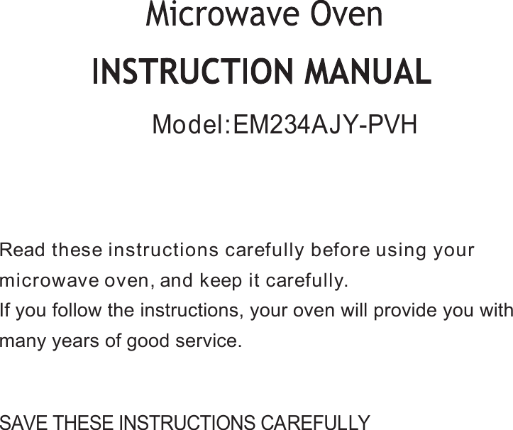 SAVE THESE INSTRUCTIONS CAREFULLYRead these instructions carefully before using yourmicrowave oven,and keep it carefully.If you follow the instructions, your oven will provide you withmany years of good service.Model:EM234AJY-PVH
