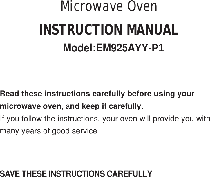 SAVE THESE INSTRUCTIONS CAREFULLYRead these instructions carefully before using yourmicrowave oven, and keep it carefully.If you follow the instructions, your oven will provide you withmany years of good service.INSTRUCTION MANUALModel:EM925AYY-P1Microwave Oven