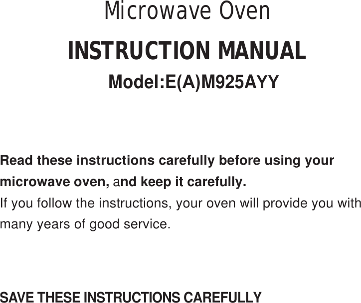SAVE THESE INSTRUCTIONS CAREFULLYRead these instructions carefully before using yourmicrowave oven, and keep it carefully.If you follow the instructions, your oven will provide you withmany years of good service.INSTRUCTION MANUALModel:E(A)M925AYYMicrowave Oven