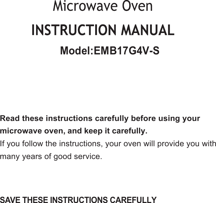 SAVE THESE INSTRUCTIONS CAREFULLYRead these instructions carefully before using yourmicrowave oven, and keep it carefully.If you follow the instructions, your oven will provide you withmany years of good service.Model:EMB17G4V-S