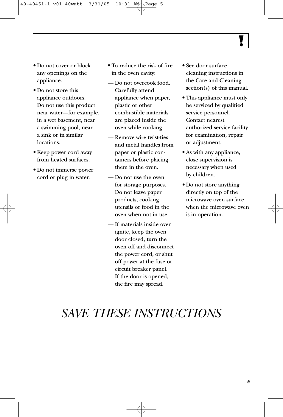 •Do not cover or block any openings on theappliance.•Do not store thisappliance outdoors. Do not use this productnear water—for example,in a wet basement, near a swimming pool, near a sink or in similarlocations.•Keep power cord awayfrom heated surfaces.•Do not immerse powercord or plug in water.•To reduce the risk of firein the oven cavity:— Do not overcook food.Carefully attendappliance when paper,plastic or other combustible materialsare placed inside theoven while cooking.— Remove wire twist-tiesand metal handles frompaper or plastic con-tainers before placingthem in the oven.— Do not use the oven for storage purposes. Do not leave paperproducts, cookingutensils or food in theoven when not in use.— If materials inside ovenignite, keep the ovendoor closed, turn theoven off and disconnectthe power cord, or shutoff power at the fuse orcircuit breaker panel. If the door is opened,the fire may spread.•See door surfacecleaning instructions inthe Care and Cleaningsection(s) of this manual.•This appliance must onlybe serviced by qualifiedservice personnel.Contact nearestauthorized service facilityfor examination, repair or adjustment.•As with any appliance,close supervision isnecessary when used by children.• Do not store anythingdirectly on top of themicrowave oven surfacewhen the microwave ovenis in operation.SAVE THESE INSTRUCTIONS549-40451-1 v01 40watt  3/31/05  10:31 AM  Page 5