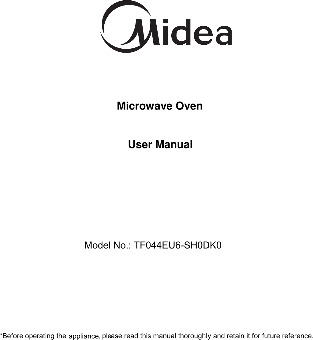     Microwave Oven    User Manual      Model No.: TF044EU6-SH0DK0*Before operating the appliance, please read this manual thoroughly  and retain it for future reference.  