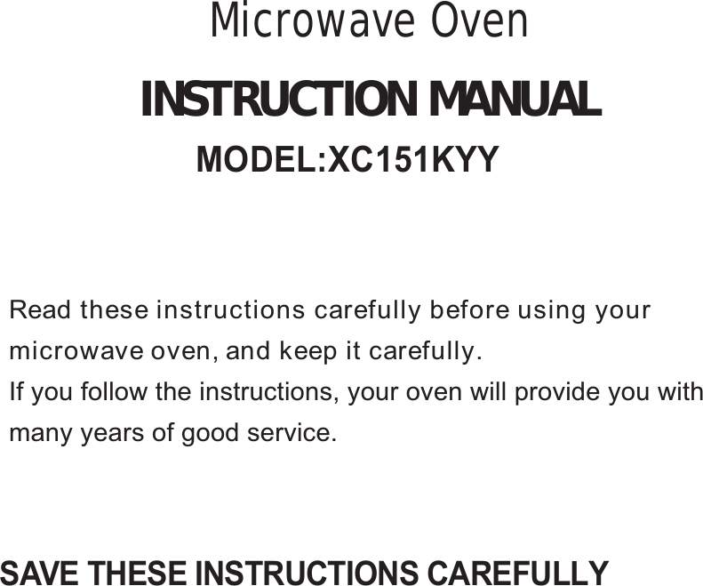 SAVE THESE INSTRUCTIONS CAREFULLYRead these instructions carefully before using yourmicrowave oven, and keep it carefully.If you follow the instructions, your oven will provide you withmany years of good service.INSTRUCTION MANUALMicrowave OvenMODEL:XC151KYY