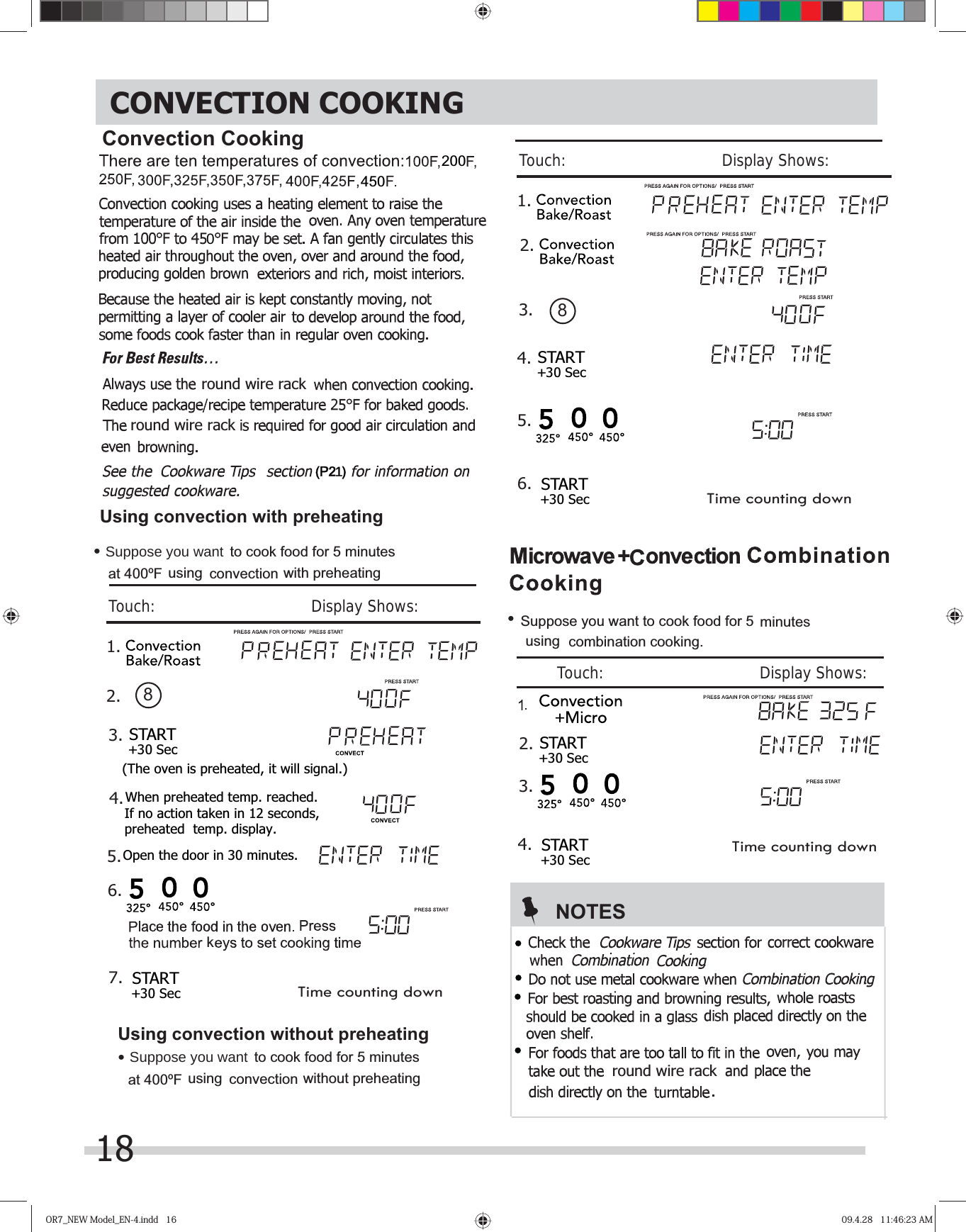 OR7_NEW Model_EN-4.indd   16OR7_NEW Model_EN-4.indd   16 09.4.28   11:46:23 AM09.4.28   11:46:23 AM18   3  200 450Convection Cooking01using with preheatingconvectionSuppose you want  to cook food for 5 minutes at 400ºF • Using convection with preheating Using convection without preheating using convectionSuppose you want  to cook food for 5 minutes at 400ºF • without preheatinground wire rackround wire rackCONVECTION COOKING 1. Time counting down Touch:                                       Display Shows:START+30 SecSTART+30 Sec 2.3. 8(The oven is preheated, it will signal ).When preheated temp. reached.4.If no action taken in 12 seconds,preheated  temp. display.Open the door in 30 minutes.5.6.k7. 1. Time counting downTouch:                                       Display Shows:START+30 SecSTART+30 Sec 8 2.3.4.5.6.combination cooking.Suppose you want to cook food for 5  minutes using • NOTESround wire rackTouch:                                       Display Shows:START+30 Sec.23.START+30 Sec4.Time counting down