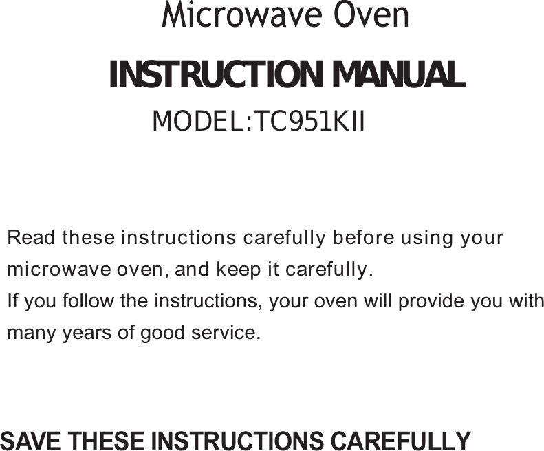 SAVE THESE INSTRUCTIONS CAREFULLYRead these instructions carefully before using yourmicrowave oven, and keep it carefully.If you follow the instructions, your oven will provide you withmany years of good service.INSTRUCTION MANUALMODEL:TC951KII