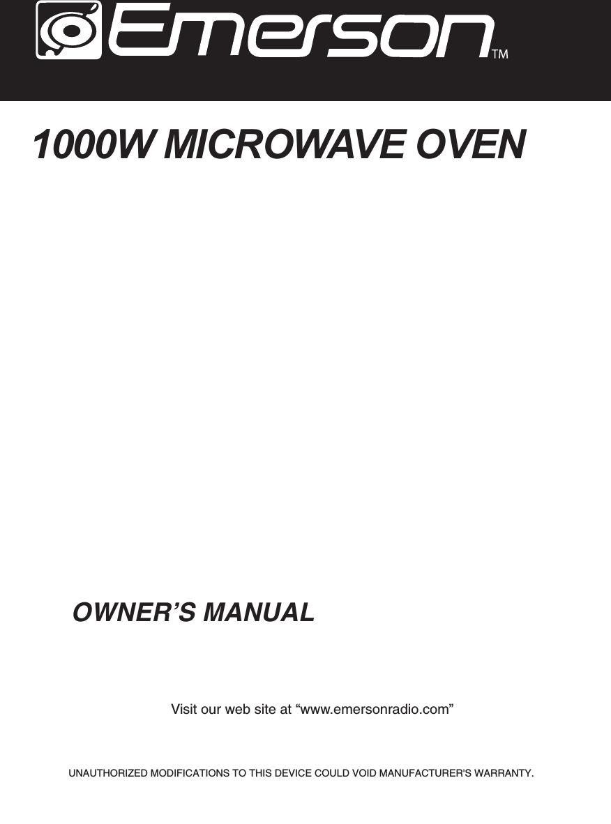 OWNER’S MANUAL Visit our web site at “www.emersonradio.com”UNAUTHORIZED MODIFICATIONS TO THIS DEVICE COULD VOID MANUFACTURER&apos;S WARRANTY.1000W MICROWAVE OVEN