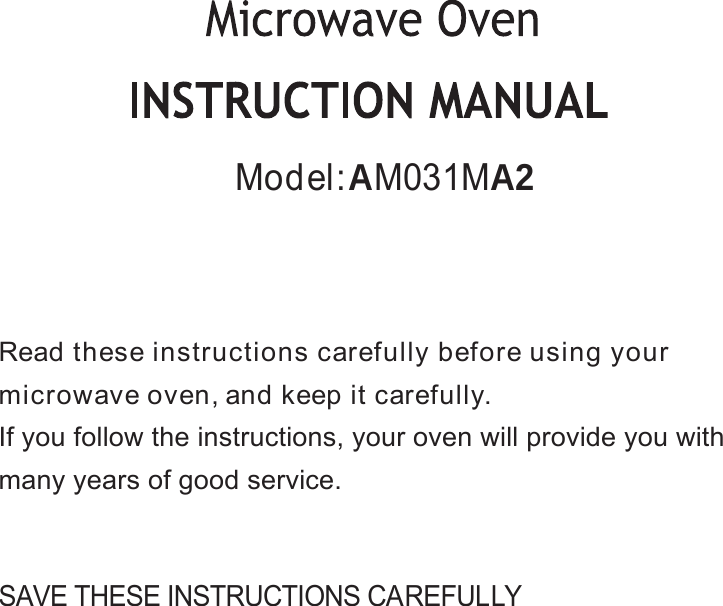 SAVE THESE INSTRUCTIONS CAREFULLYRead these instructions carefully before using yourmicrowave oven,and keep it carefully.If you follow the instructions, your oven will provide you withmany years of good service.Model:AM031MA2
