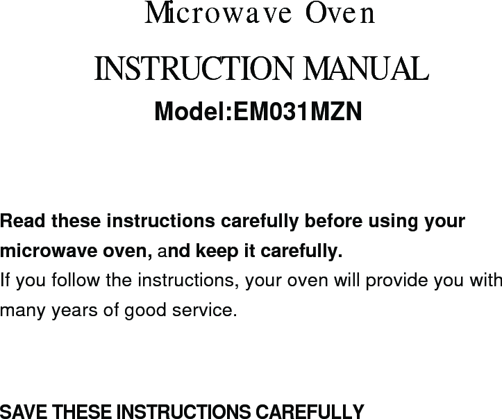 SAVE THESE INSTRUCTIONS CAREFULLYRead these instructions carefully before using yourmicrowave oven, and keep it carefully.If you follow the instructions, your oven will provide you withmany years of good service.INSTRUCTION MANUALModel:EM031MZNMicrowave Oven