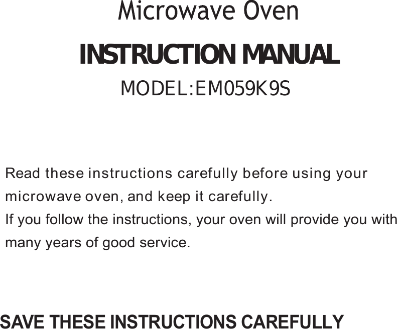 SAVE THESE INSTRUCTIONS CAREFULLYRead these instructions carefully before using yourmicrowave oven, and keep it carefully.If you follow the instructions, your oven will provide you withmany years of good service.INSTRUCTION MANUALMODEL: M059KE 9S