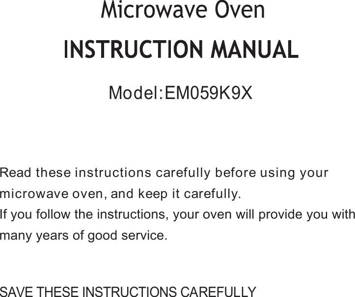 SAVE THESE INSTRUCTIONS CAREFULLYRead these instructions carefully before using yourmicrowave oven,and keep it carefully.If you follow the instructions, your oven will provide you withmany years of good service.Model: EM059K9X