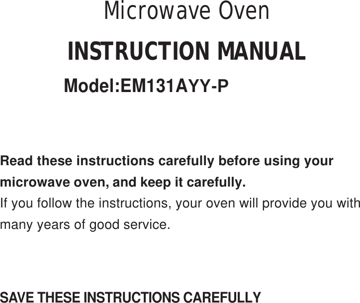 SAVE THESE INSTRUCTIONS CAREFULLYRead these instructions carefully before using yourmicrowave oven, and keep it carefully.If you follow the instructions, your oven will provide you withmany years of good service.INSTRUCTION MANUALModel:EM131AYY-PMicrowave Oven