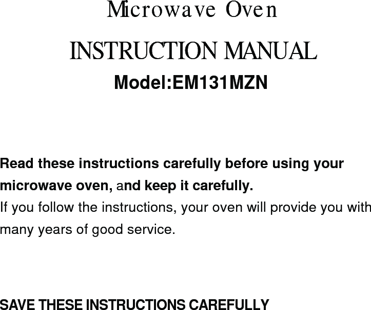 SAVE THESE INSTRUCTIONS CAREFULLYRead these instructions carefully before using yourmicrowave oven, and keep it carefully.If you follow the instructions, your oven will provide you withmany years of good service.INSTRUCTION MANUALModel:EM131MZNMicrowave Oven