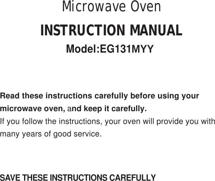 SAVE THESE INSTRUCTIONS CAREFULLYRead these instructions carefully before using yourmicrowave oven, and keep it carefully.If you follow the instructions, your oven will provide you withmany years of good service.INSTRUCTION MANUALModel:EG131MYYMicrowave Oven
