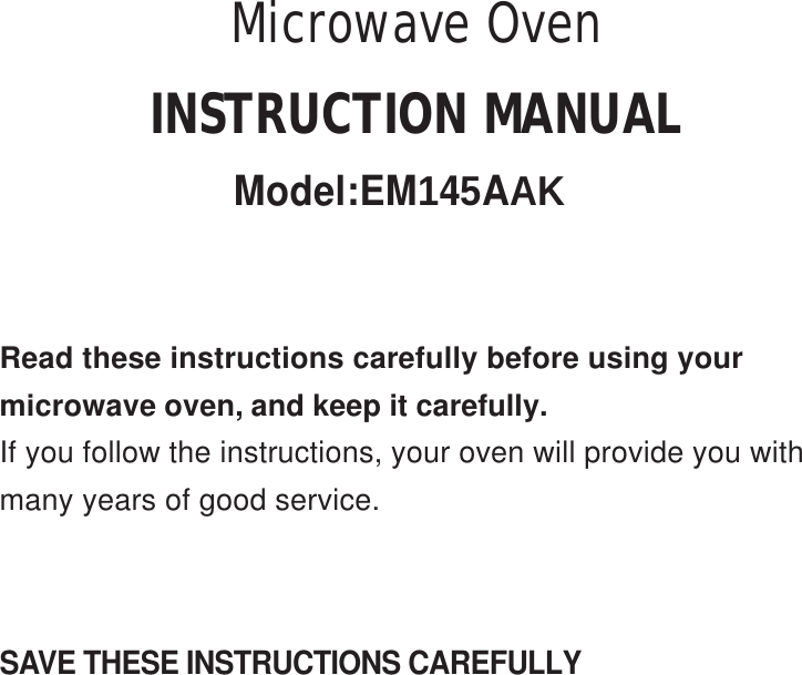 SAVE THESE INSTRUCTIONS CAREFULLYRead these instructions carefully before using yourmicrowave oven, and keep it carefully.If you follow the instructions, your oven will provide you withmany years of good service.INSTRUCTION MANUALModel:EM145AAKMicrowave Oven