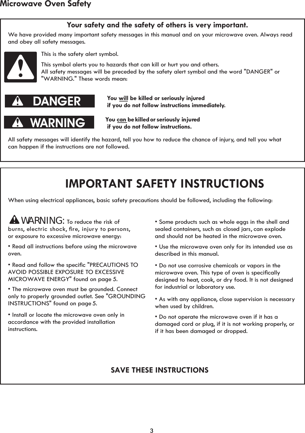 Your safety and the safety of others is very important.We have provided many important safety messages in this manual and on your microwave oven. Always readand obey all safety messages.              This is the safety alert symbol.              This symbol alerts you to hazards that can kill or hurt you and others.              All safety messages will be preceded by the safety alert symbol and the word &quot;DANGER&quot; or               &quot;WARNING.&quot; These words mean:You will be killed or seriously injured                                                         if you do not follow instructions immediately.You can be killed or njured                                                         if you do not follow instructions.All safety messages will identify the hazard, tell you how to reduce the chance of injury, and tell you whatcan happen if the instructions are not followed.When using electrical appliances, basic safety precautions should be followed, including the following:WARNING: To reduce the risk ofburns, electric shock,ore, injury to persons, vRead all instructions before using the microwave oven.vRHDGDQGIROORZWKHVSHFLoF35(&amp;$87,216TOAVOID POSSIBLE EXPOSURE TO EXCESSIVEMICROWAVE ENERGY&quot; found on page 5.v7KHPLFURZDYHRYHQPXVWEHJURXQGHd. Connectonly to properly grounded outlet. See &quot;GROUNDING INSTRUCTIONS&quot; found on page 5.v,QVWDOORUORFDWHWKHPLFURZDYHRYHQRQO\LQaccordance with the provided installation instructions.v6RPHSURGXFWVVXFKDVZKROHHJJVLQWKHVKHOODQGsealed containers, such as d jars, can explodeand should not be heated in the microwave oven.v8VHWKHPLFURZDYHRYHQRQO\IRULWVLQWHQGHGXVHDVdescribed in this manual.v&apos;RQRWXVHFRUURVLYHFKHPLFDOVRUYDSRUVLQWKHmicrowave oven7KLVW\SHRIRYHQLVVSHFLoFDOO\designed to heat, cook, or dry food. It is not designed for industrial or laboratory use.v$VZLWKDQ\DSSOLDQFe, close supervision is necessarywhen used by children.v&apos;RQRWRSHUDWHWKHPLFURZDYHRYHQLILWKDVDdamaged cord or plug, if it is not working properly, or if it has been damaged or dropped. seriously iDANGERWARNINGMicrowave Oven SafetyIMPORTANT SAFETY INSTRUCTIONSor exposure to excessive microwave energy:SAVE THESE INSTRUCTIONSclose3