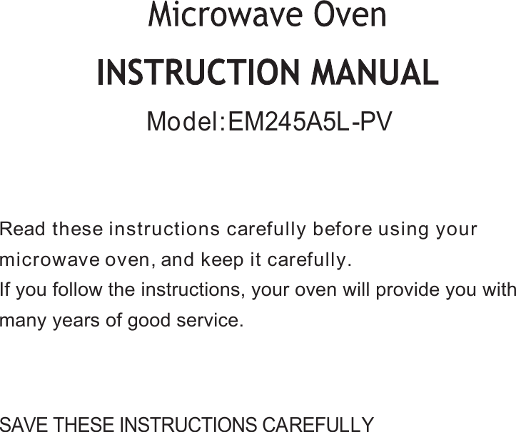 SAVE THESE INSTRUCTIONS CAREFULLYRead these instructions carefully before using yourmicrowave oven, and keep it carefully.If you follow the instructions, your oven will provide you withmany years of good service.Model:EM245A5L-PV