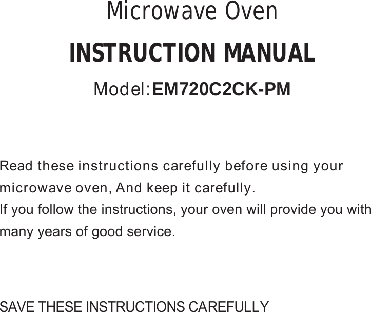 SAVE THESE INSTRUCTIONS CAREFULLYRead these instructions carefully before using yourmicrowave oven, And keep it carefully.If you follow the instructions, your oven will provide you withmany years of good service.INSTRUCTION MANUALMicrowave OvenModel:EM720C2CK-PM