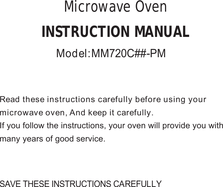 SAVE THESE INSTRUCTIONS CAREFULLYRead these instructions carefully before using yourmicrowave oven, And keep it carefully.If you follow the instructions, your oven will provide you withmany years of good service.INSTRUCTION MANUALMicrowave OvenModel:MM720C##-PM