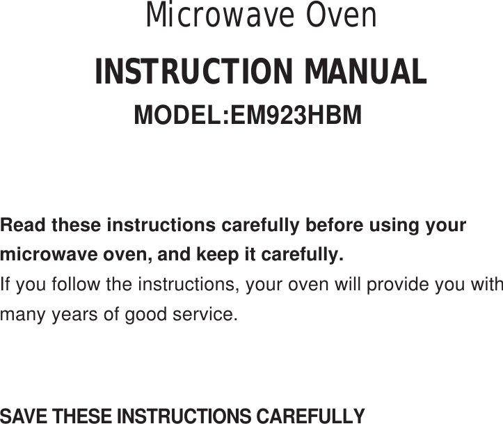 SAVE THESE INSTRUCTIONS CAREFULLYRead these instructions carefully before using yourmicrowave oven, and keep it carefully.If you follow the instructions, your oven will provide you withmany years of good service.INSTRUCTION MANUALMODEL:EM923HBMMicrowave Oven