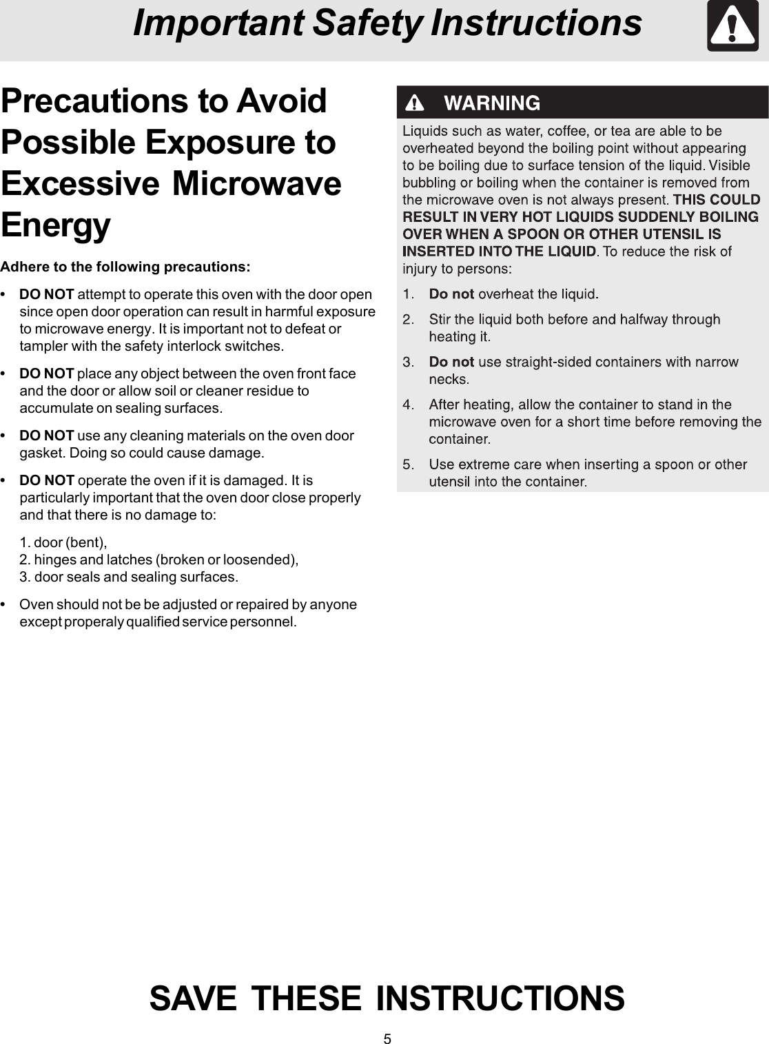 5Important Safety InstructionsSAVE  THESE  INSTRUCTIONSAdhere to the following precautions:• DO NOT attempt to operate this oven with the door opensince open door operation can result in harmful exposureto microwave energy. It is important not to defeat ortampler with the safety interlock switches.• DO NOT place any object between the oven front faceand the door or allow soil or cleaner residue toaccumulate on sealing surfaces.• DO NOT use any cleaning materials on the oven doorgasket. Doing so could cause damage.• DO NOT operate the oven if it is damaged. It isparticularly important that the oven door close properlyand that there is no damage to:1. door (bent),2. hinges and latches (broken or loosended),3. door seals and sealing surfaces.•Oven should not be be adjusted or repaired by anyoneexcept properaly qualified service personnel.Precautions to AvoidPossible Exposure toExcessive MicrowaveEnergy