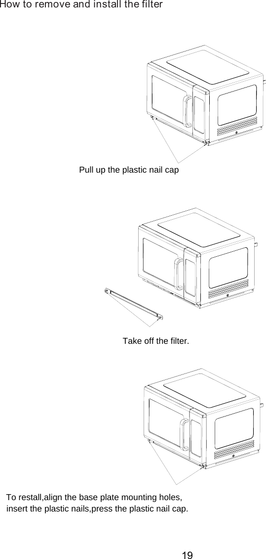 Pull up the Take off the fil er .To restall,align the base plate mounting holes,How to remove and install the filterplastic nail capinsert the plastic nails,press the plastic nail capt.19