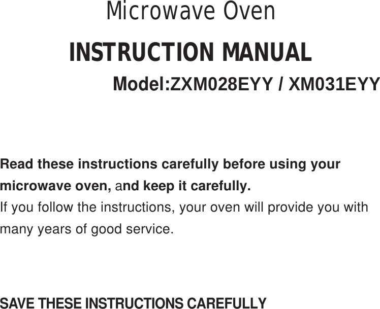 SAVE THESE INSTRUCTIONS CAREFULLYRead these instructions carefully before using yourmicrowave oven, and keep it carefully.If you follow the instructions, your oven will provide you withmany years of good service.INSTRUCTION MANUALModel:ZXM028EYY / XM031EYYMicrowave Oven