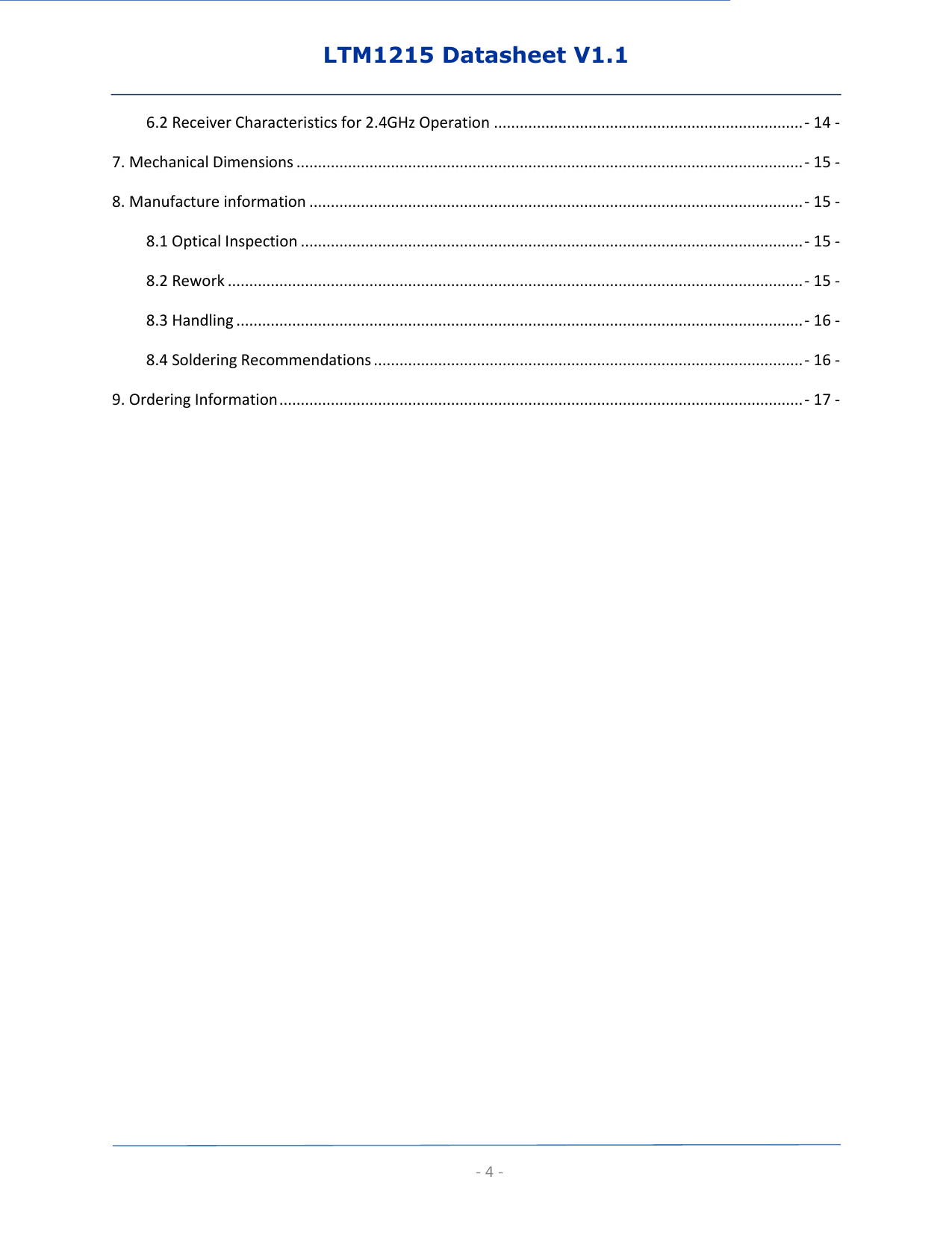 LTM1215 Datasheet V1.1  - 4 - 6.2 Receiver Characteristics for 2.4GHz Operation ........................................................................ - 14 - 7. Mechanical Dimensions ...................................................................................................................... - 15 - 8. Manufacture information ................................................................................................................... - 15 - 8.1 Optical Inspection ..................................................................................................................... - 15 - 8.2 Rework ...................................................................................................................................... - 15 - 8.3 Handling .................................................................................................................................... - 16 - 8.4 Soldering Recommendations .................................................................................................... - 16 - 9. Ordering Information .......................................................................................................................... - 17 -     