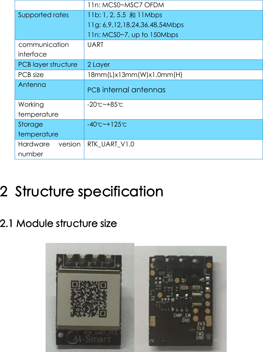 11n: MCS0~MSC7 OFDM Supported rates 11b: 1, 2, 5.5  和11Mbps 11g: 6,9,12,18,24,36,48,54Mbps 11n: MCS0~7, up to 150Mbps communication interface UART PCB layer structure 2 Layer PCB size 18mm(L)x13mm(W)x1.0mm(H) Antenna PCB internal antennas Working temperature -20℃~+85℃ Storage temperature -40℃~+125℃ Hardware version number RTK_UART_V1.0  2 Structure specification 2.1 Module structure size 