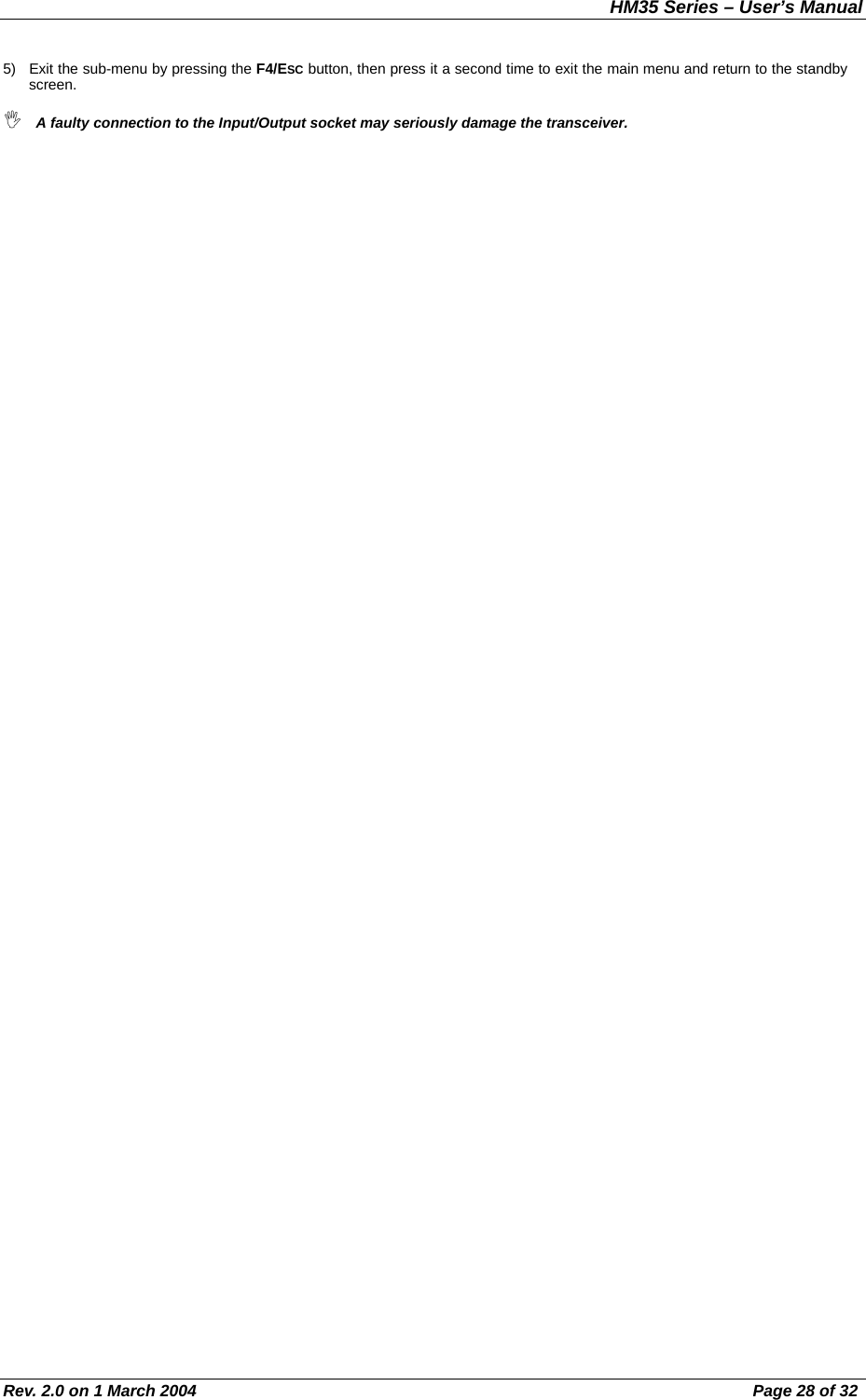 HM35 Series – User’s Manual Rev. 2.0 on 1 March 2004  Page 28 of 32 5)  Exit the sub-menu by pressing the F4/ESC button, then press it a second time to exit the main menu and return to the standby screen.  A faulty connection to the Input/Output socket may seriously damage the transceiver. 