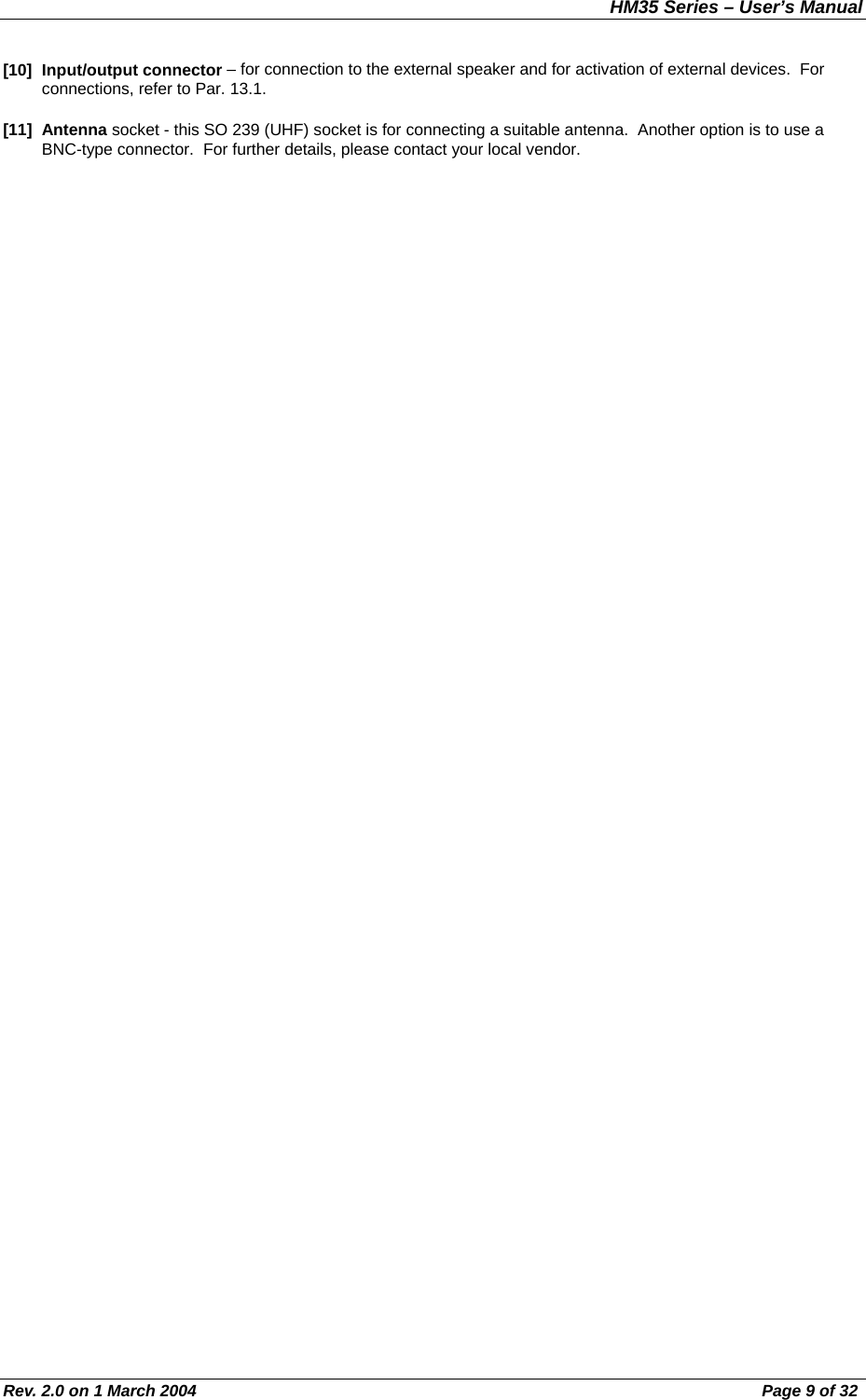 HM35 Series – User’s Manual Rev. 2.0 on 1 March 2004  Page 9 of 32 [10] Input/output connector – for connection to the external speaker and for activation of external devices.  For connections, refer to Par. 13.1. [11] Antenna socket - this SO 239 (UHF) socket is for connecting a suitable antenna.  Another option is to use a BNC-type connector.  For further details, please contact your local vendor. 