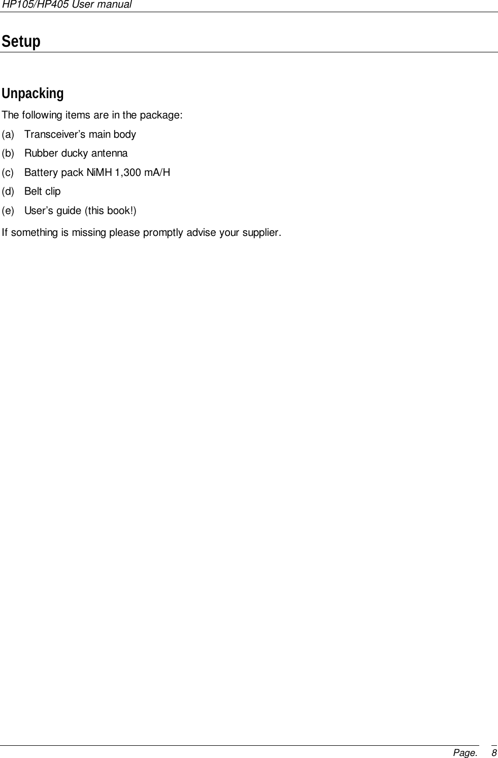 HP105/HP405 User manualPage. 8SetupUnpackingThe following items are in the package:(a)  Transceiver’s main body(b)  Rubber ducky antenna(c)  Battery pack NiMH 1,300 mA/H(d) Belt clip(e)  User’s guide (this book!)If something is missing please promptly advise your supplier.