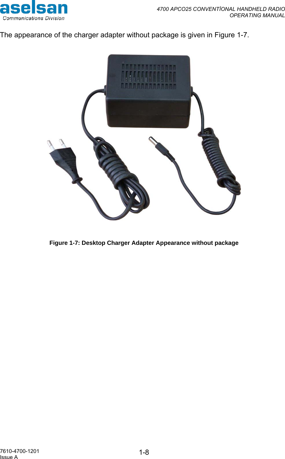  4700 APCO25 CONVENTİONAL HANDHELD RADIO  OPERATING MANUAL   7610-4700-1201 Issue A  1-8The appearance of the charger adapter without package is given in Figure 1-7.    Figure 1-7: Desktop Charger Adapter Appearance without package  