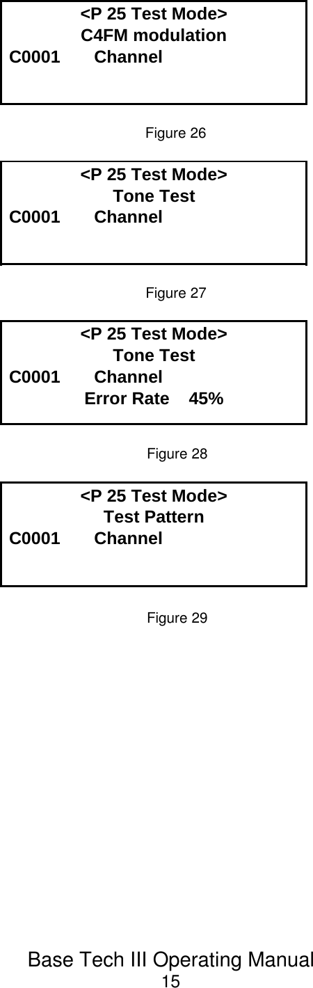 Base Tech III Operating Manual15&lt;P 25 Test Mode&gt;C4FM modulationC0001       ChannelFigure 26&lt;P 25 Test Mode&gt;Tone TestC0001       ChannelFigure 27&lt;P 25 Test Mode&gt;Tone TestC0001       ChannelError Rate    45%Figure 28&lt;P 25 Test Mode&gt;Test PatternC0001       ChannelFigure 29