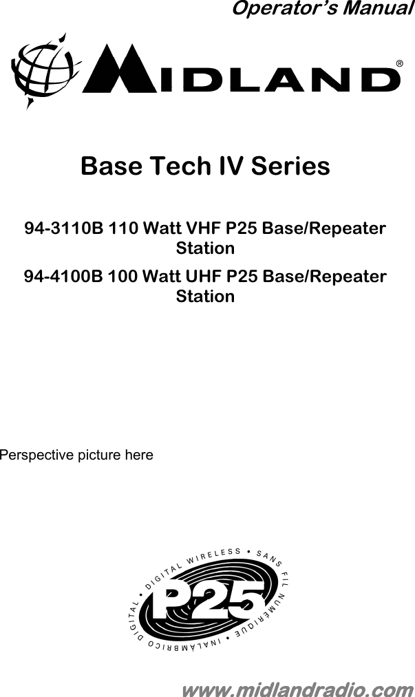 Operator’s Manual   Base Tech IV Series  94-3110B 110 Watt VHF P25 Base/Repeater Station 94-4100B 100 Watt UHF P25 Base/Repeater Station      Perspective picture here          www.midlandradio.com 