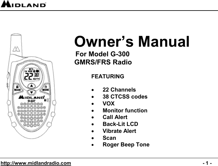  http://www.midlandradio.com                                                                                              - 1 -                     Owner’s Manual       For Model G-300                           GMRS/FRS Radio       FEATURING  •  22 Channels •  38 CTCSS codes •  VOX •  Monitor function •  Call Alert •  Back-Lit LCD •  Vibrate Alert  •  Scan  •  Roger Beep Tone