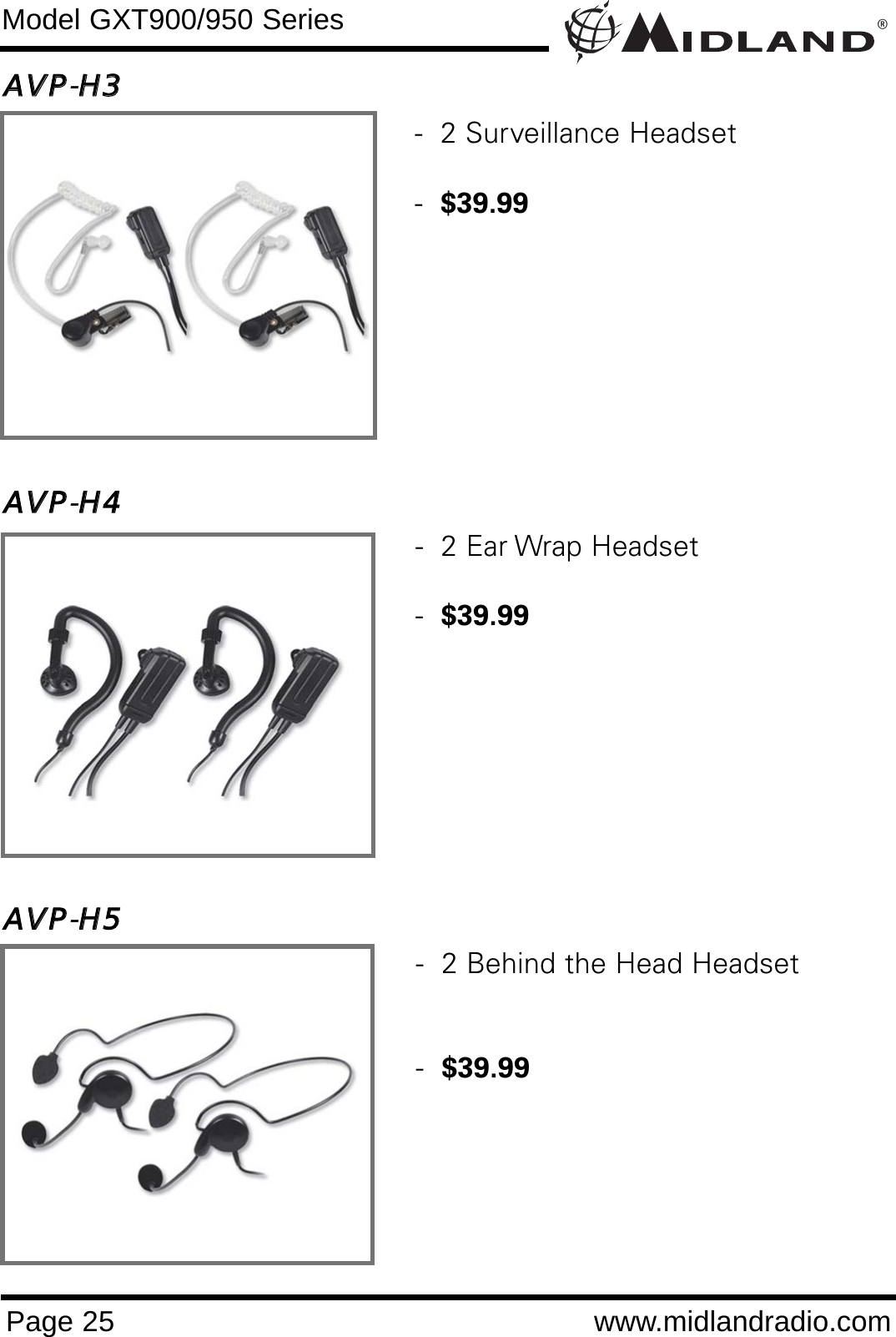 ®Page 25 www.midlandradio.comModel GXT900/950 SeriesAAVVPP-HH33AAVVPP-HH44AAVVPP-HH55-  2 Behind the Head Headset -  $39.99-  2 Ear Wrap Headset-  $39.99-  2 Surveillance Headset-  $39.99